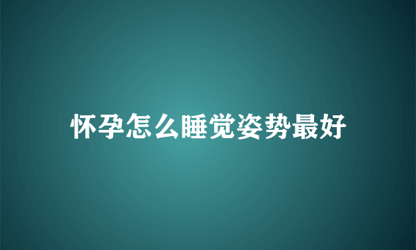 怀孕怎么睡觉姿势最好