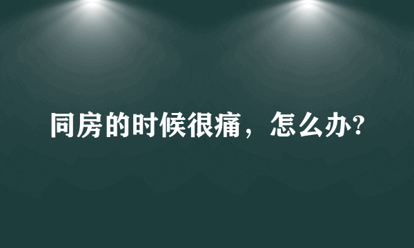 同房的时候很痛，怎么办?