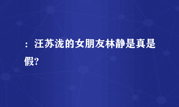 ：汪苏泷的女朋友林静是真是假?