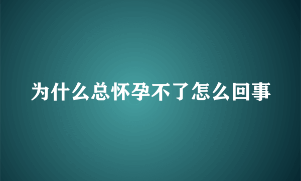 为什么总怀孕不了怎么回事