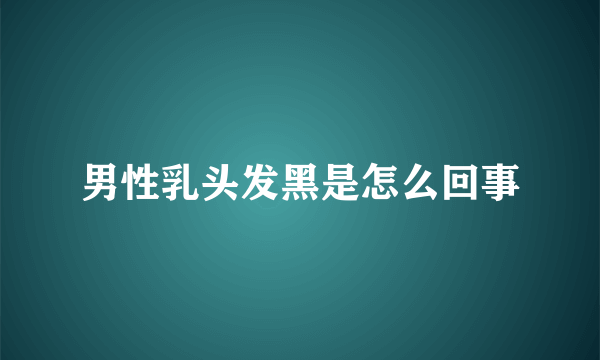 男性乳头发黑是怎么回事