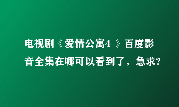 电视剧《爱情公寓4 》百度影音全集在哪可以看到了，急求?