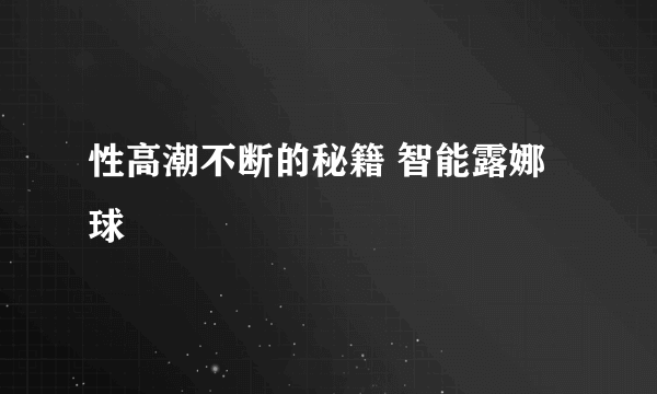 性高潮不断的秘籍 智能露娜球