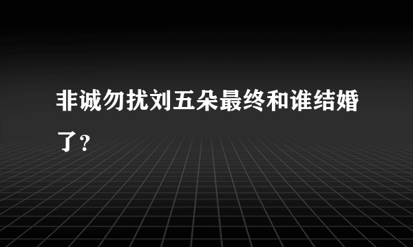 非诚勿扰刘五朵最终和谁结婚了？