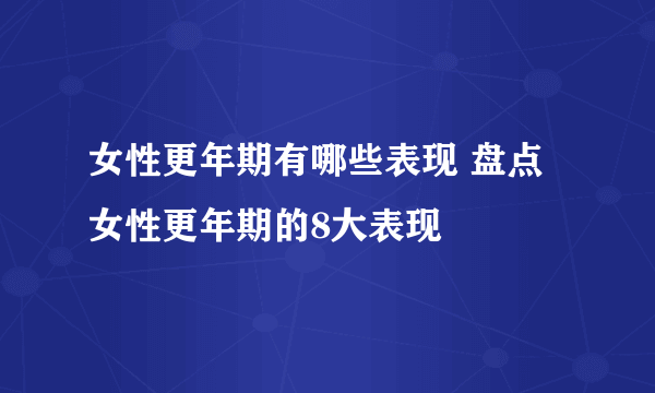 女性更年期有哪些表现 盘点女性更年期的8大表现