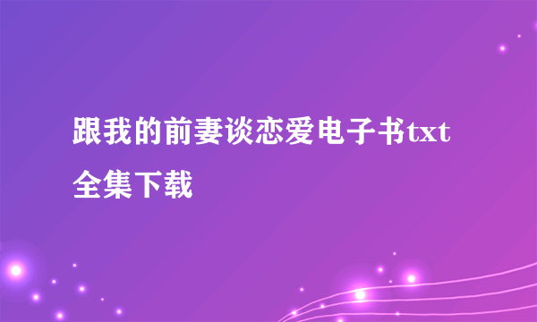 跟我的前妻谈恋爱电子书txt全集下载