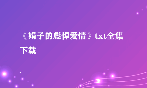 《娟子的彪悍爱情》txt全集下载