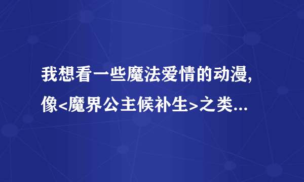 我想看一些魔法爱情的动漫,像<魔界公主候补生>之类的,请你们介绍介绍.谢谢!