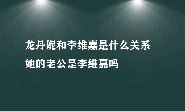 龙丹妮和李维嘉是什么关系 她的老公是李维嘉吗