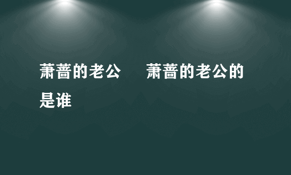 萧蔷的老公     萧蔷的老公的是谁