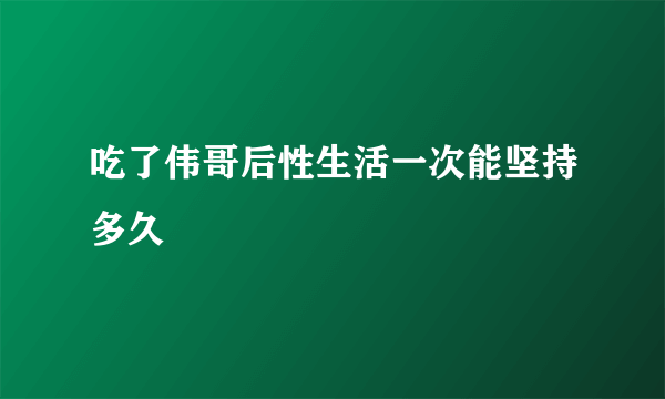 吃了伟哥后性生活一次能坚持多久