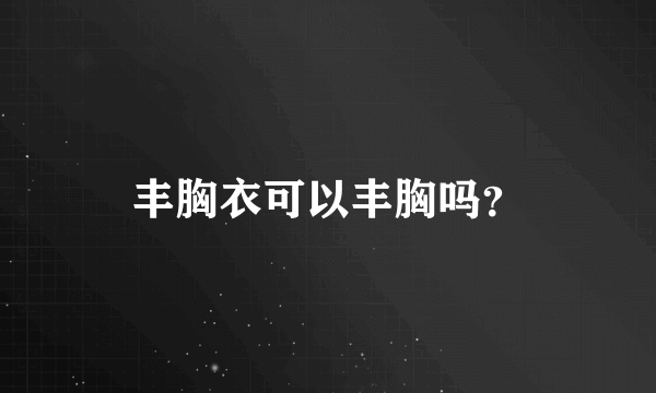 丰胸衣可以丰胸吗？