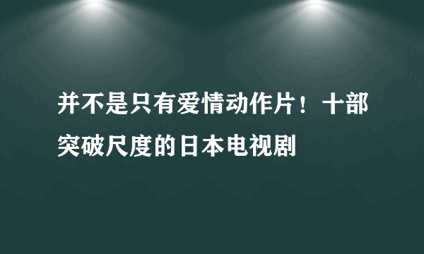 并不是只有爱情动作片！十部突破尺度的日本电视剧