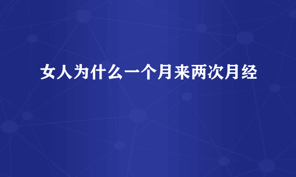 女人为什么一个月来两次月经