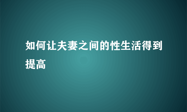 如何让夫妻之间的性生活得到提高