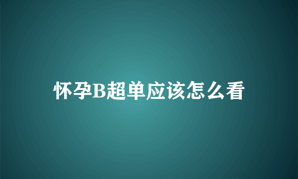 怀孕B超单应该怎么看