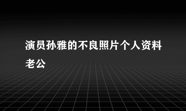 演员孙雅的不良照片个人资料老公