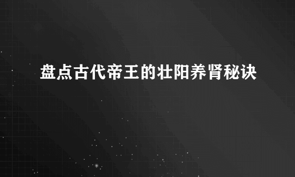 盘点古代帝王的壮阳养肾秘诀