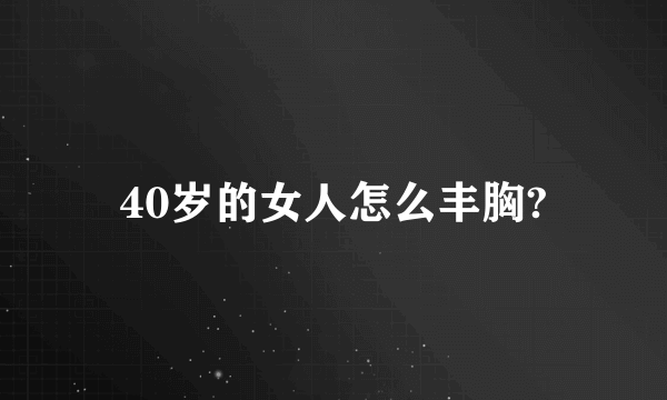 40岁的女人怎么丰胸?