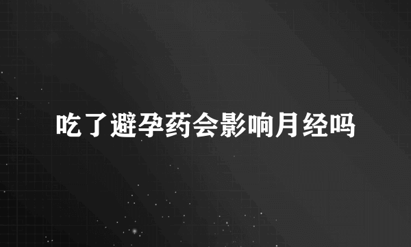 吃了避孕药会影响月经吗