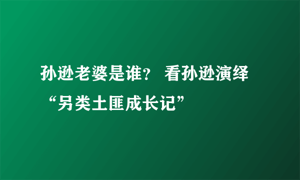 孙逊老婆是谁？ 看孙逊演绎“另类土匪成长记”