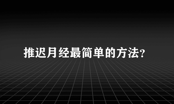 推迟月经最简单的方法？