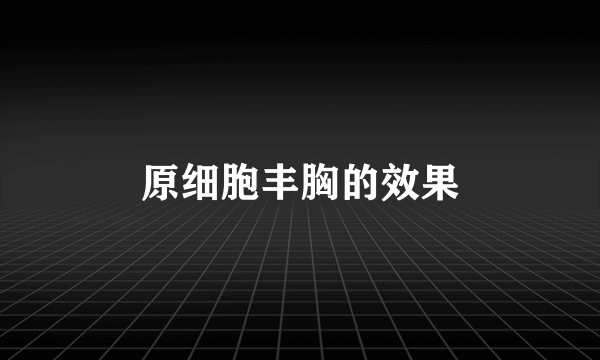 原细胞丰胸的效果