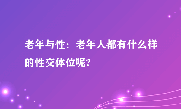 老年与性：老年人都有什么样的性交体位呢?