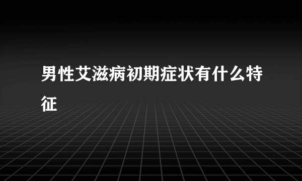 男性艾滋病初期症状有什么特征