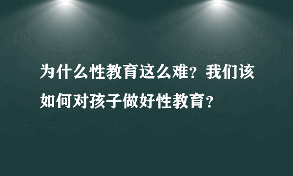 为什么性教育这么难？我们该如何对孩子做好性教育？