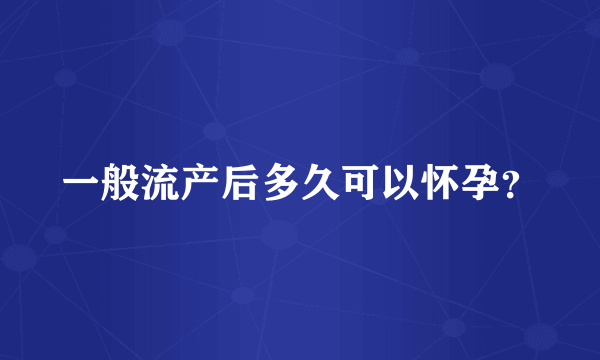 一般流产后多久可以怀孕？