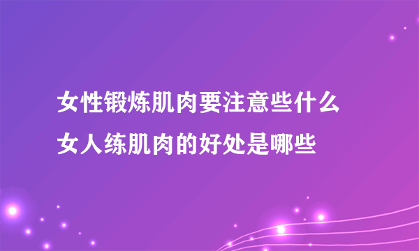 女性锻炼肌肉要注意些什么    女人练肌肉的好处是哪些