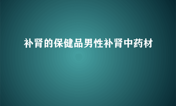 补肾的保健品男性补肾中药材