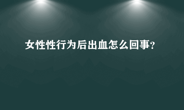 女性性行为后出血怎么回事？