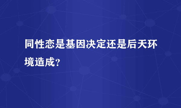 同性恋是基因决定还是后天环境造成？