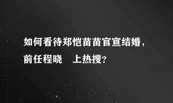 如何看待郑恺苗苗官宣结婚，前任程晓玥上热搜？