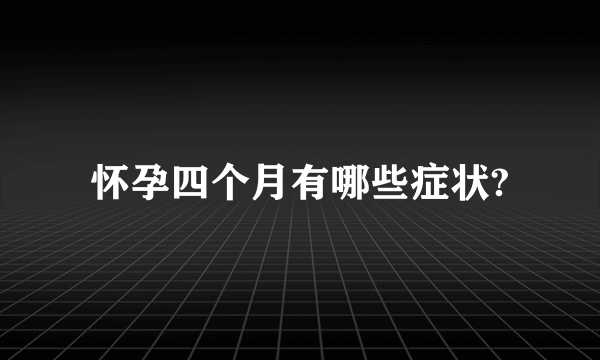 怀孕四个月有哪些症状?