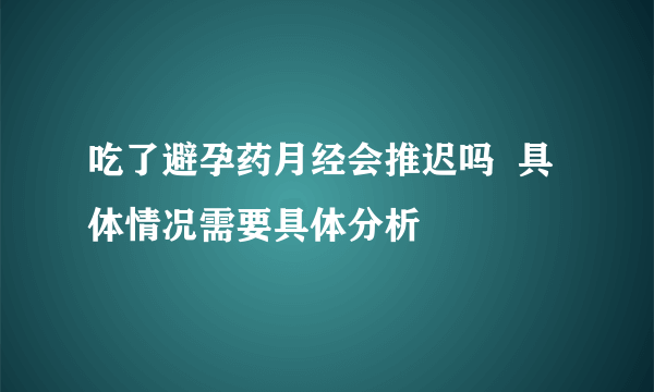 吃了避孕药月经会推迟吗  具体情况需要具体分析