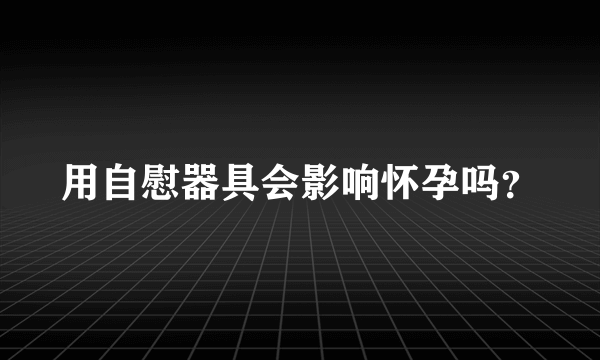 用自慰器具会影响怀孕吗？