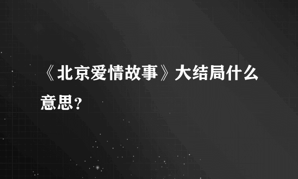 《北京爱情故事》大结局什么意思？