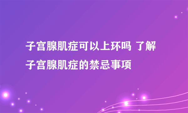 子宫腺肌症可以上环吗 了解子宫腺肌症的禁忌事项