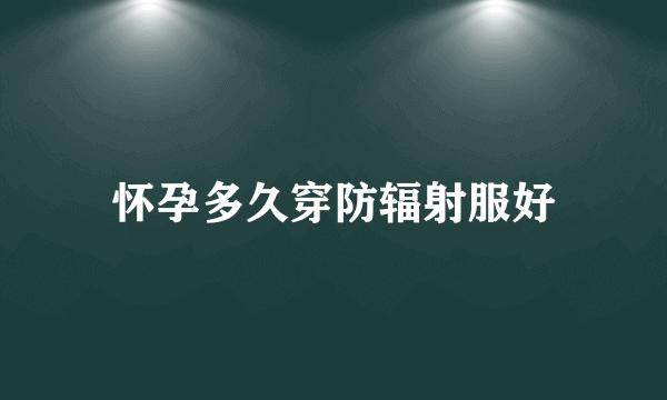 怀孕多久穿防辐射服好