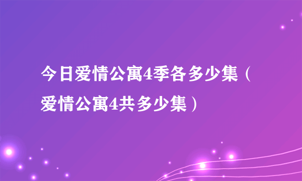 今日爱情公寓4季各多少集（爱情公寓4共多少集）