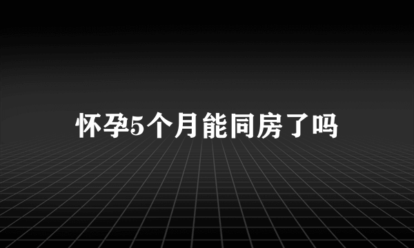 怀孕5个月能同房了吗