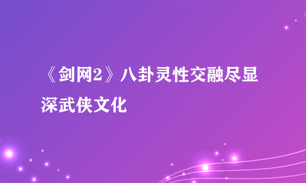 《剑网2》八卦灵性交融尽显深武侠文化