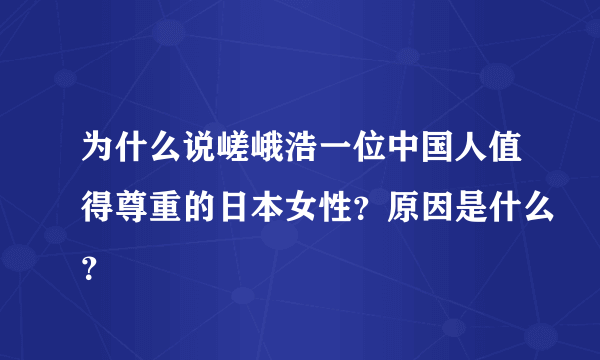 为什么说嵯峨浩一位中国人值得尊重的日本女性？原因是什么？