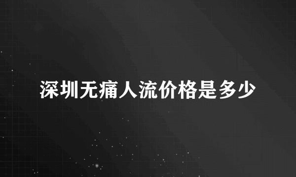 深圳无痛人流价格是多少