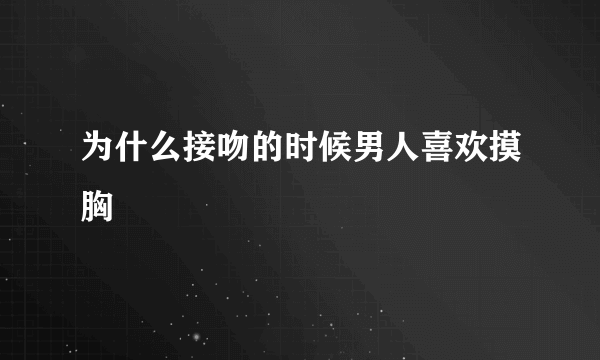 为什么接吻的时候男人喜欢摸胸