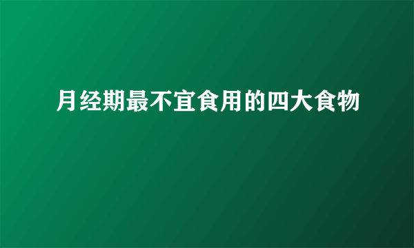 月经期最不宜食用的四大食物