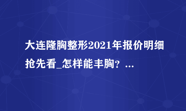 大连隆胸整形2021年报价明细抢先看_怎样能丰胸？效果好的